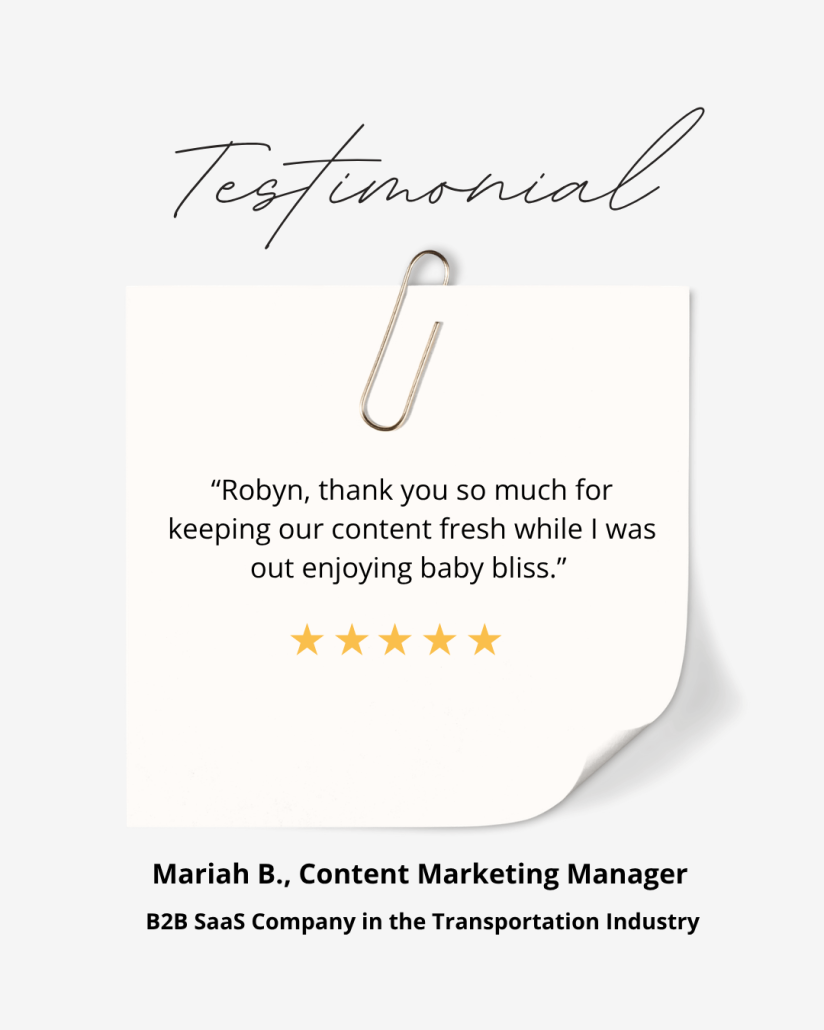 Testimonial that reads: "“Thank you so much for keeping our content fresh while I was out enjoying baby bliss.” ~ Mariah B, Content Marketing Manager for a B2B SaaS Company in the Transportation Industry"